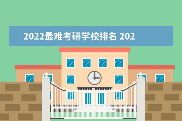 2022最难考研学校排名 2022年考研最难考的10大专业是什么?