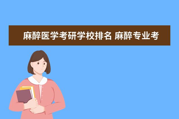 麻醉医学考研学校排名 麻醉专业考研大学排行榜