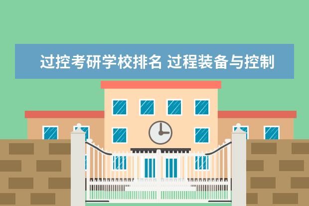 过控考研学校排名 过程装备与控制工程专业考研考哪个大学好