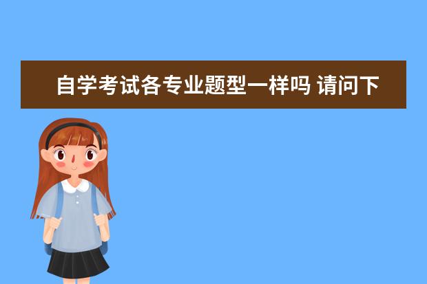 自学考试各专业题型一样吗 请问下成人自考和统招的考试题一样吗