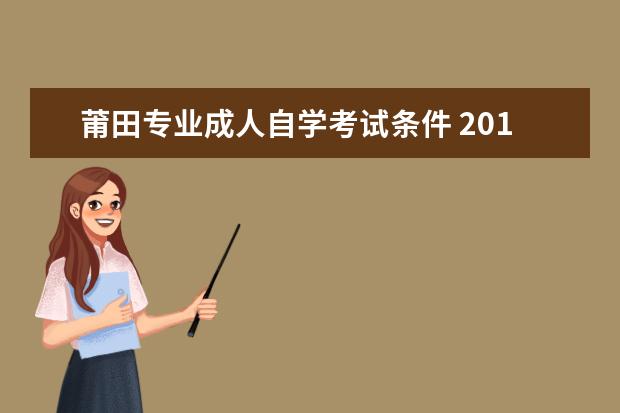 莆田专业成人自学考试条件 2019年福建莆田成人高考报考流程?