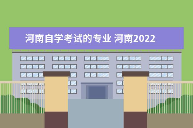 河南自学考试的专业 河南2022年下半年自考开考专业有哪些?