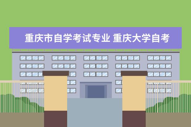 重庆市自学考试专业 重庆大学自考本科,有哪些专业