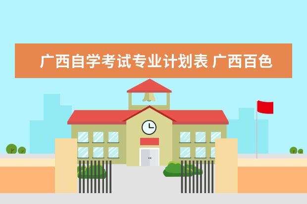 广西自学考试专业计划表 广西百色地区自考怎么查专业考试计划?