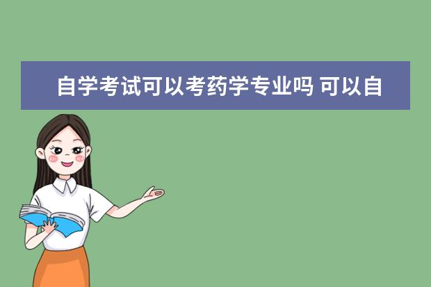 自学考试可以考药学专业吗 可以自考药学专业吗?