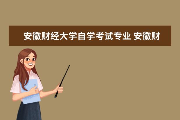 安徽财经大学自学考试专业 安徽财经大学自考具体如何报考和收费?