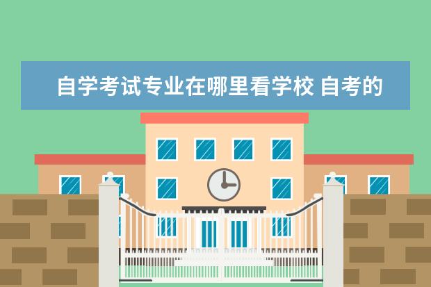 自学考试专业在哪里看学校 自考的报考课程是在哪里查询?