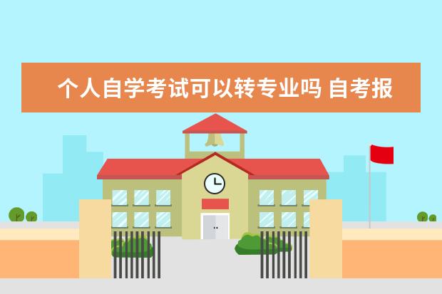 个人自学考试可以转专业吗 自考报名后可以换专业吗?