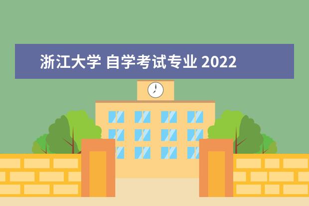 浙江大学 自学考试专业 2022浙江大学自考本科专业?