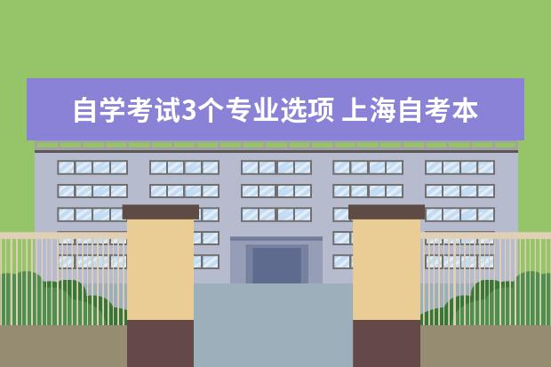 自学考试3个专业选项 上海自考本科要从哪三个方面选择专业怎么样? - 百度...