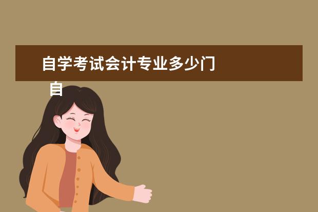 自学考试会计专业多少门
自考会计专业考试可以一般如下: