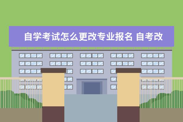 自学考试怎么更改专业报名 自考改专业怎么改?
