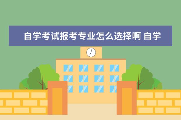 自学考试报考专业怎么选择啊 自学考试专业如何选择?