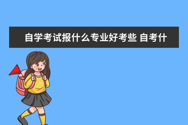自学考试报什么专业好考些 自考什么专业最容易?