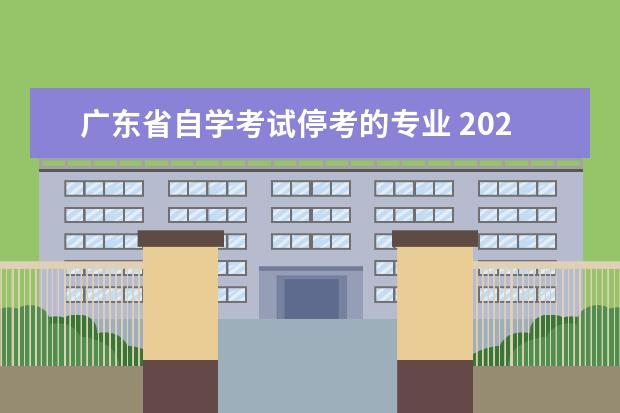 广东省自学考试停考的专业 2021年广东自考有哪些专业停止报考了?