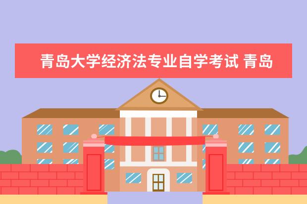 青岛大学经济法专业自学考试 青岛大学法学院的师生情况