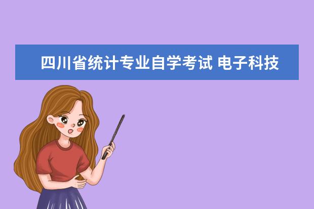 四川省统计专业自学考试 电子科技大学有自考吗?自考都有些什么专业呢? - 百...