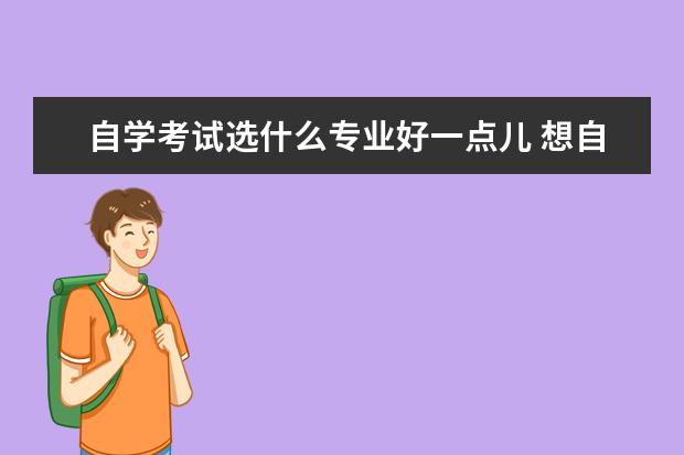 自学考试选什么专业好一点儿 想自考本科哪个专业好?