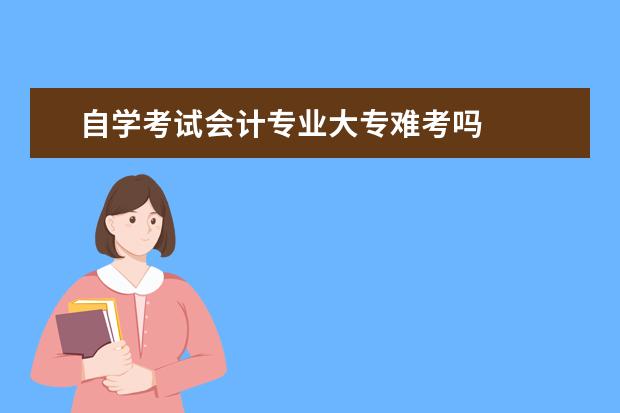 自学考试会计专业大专难考吗
什么是自考?
