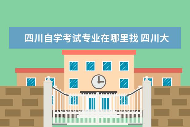 四川自学考试专业在哪里找 四川大学开设的自考专业?