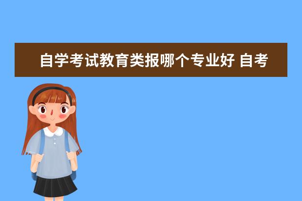 自学考试教育类报哪个专业好 自考本科什么专业好啊?