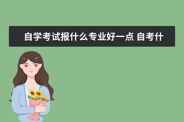 自学考试报什么专业好一点 自考什么专业比较好?