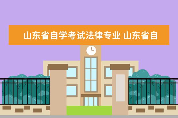 山东省自学考试法律专业 山东省自学考试,申请山东大学自考法律本科的学士学...