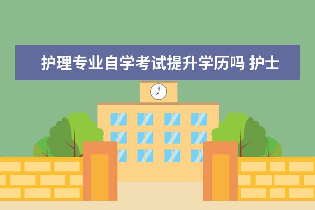 护理专业自学考试提升学历吗 护士有必要提升学历吗?