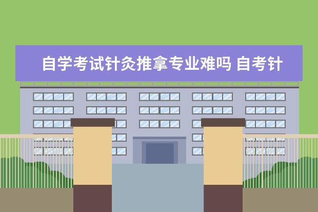 自学考试针灸推拿专业难吗 自考针灸推拿都需要学习什么科目?