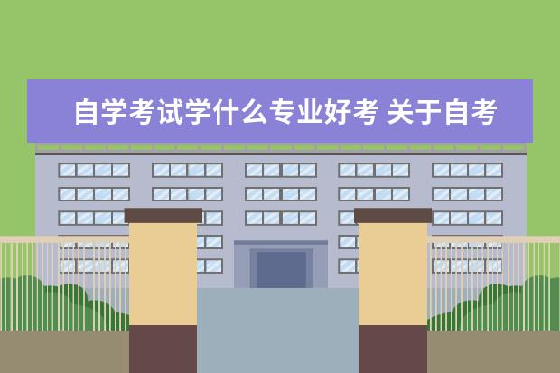 自学考试学什么专业好考 关于自考,自学什么专业最容易考过?