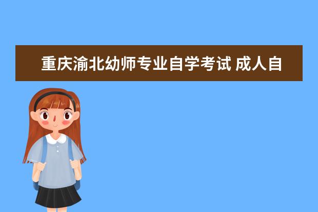 重庆渝北幼师专业自学考试 成人自学考试学历可以考幼师证吗?