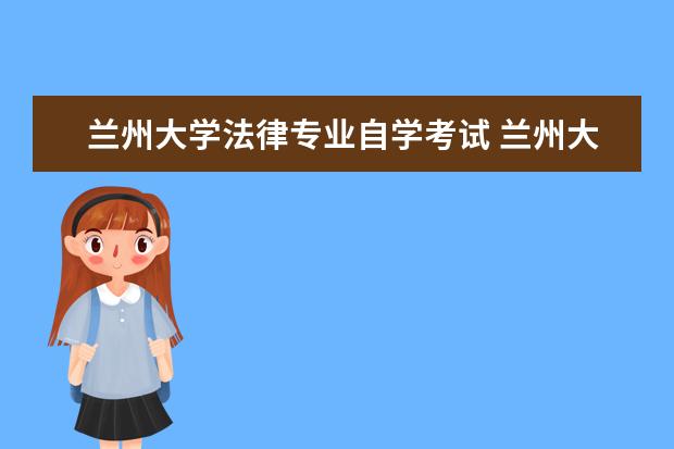 <a target="_blank" href="/academydetailr/35.html" title="兰州大学">兰州大学</a>法律专业自学考试 兰州大学法律专业?