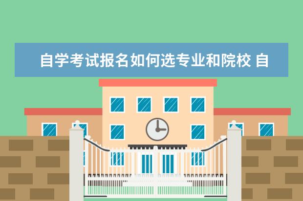 自学考试报名如何选专业和院校 自考该怎么选专业啊