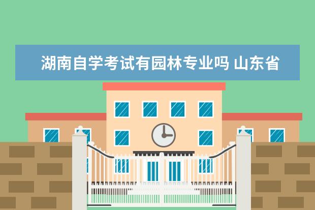 湖南自学考试有园林专业吗 山东省自学考试园林专业专科课程