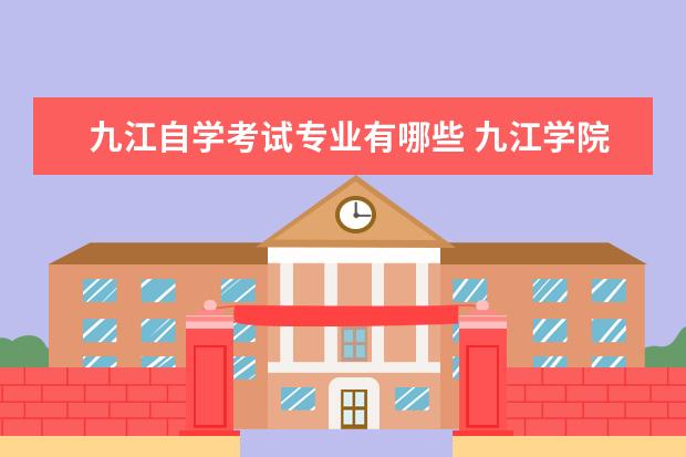 九江自学考试专业有哪些 九江学院有专科吗,有什么专科专业,其中哪些可以专升...