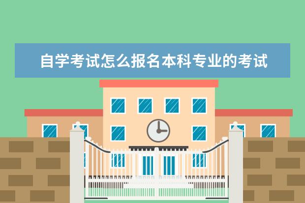 自学考试怎么报名本科专业的考试 自考本科自己怎么报名?