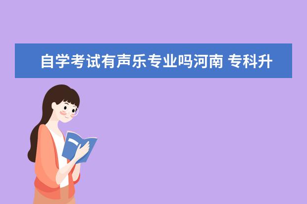 自学考试有声乐专业吗河南 专科升本科有什么途径方法。。。