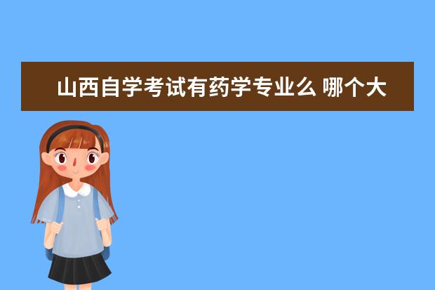 山西自学考试有药学专业么 哪个大学有药学的成人本科念