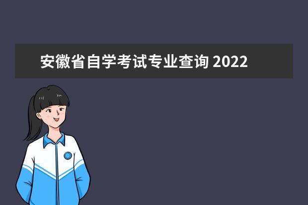 安徽省自学考试专业查询 2022年4月安徽自考报名查询?