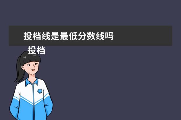 投档线是最低分数线吗 
  投档线是罩漏最低分数线吗