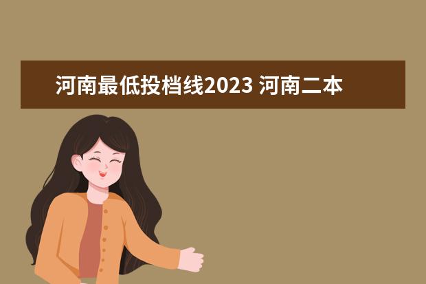 河南最低投档线2023 河南二本分数线2023最低分数多少