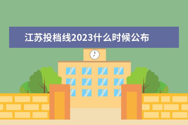 江苏投档线2023什么时候公布 江苏各高校投档线2023