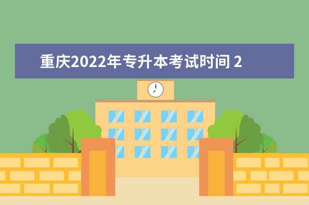 重庆2022年专升本考试时间 2022年重庆统招专升本有哪些招生安排?需要加试吗? -...