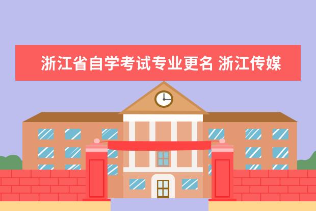 浙江省自学考试专业更名 浙江传媒学院自考条件