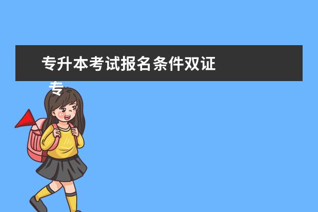 专升本考试报名条件双证 
  专升本第一学历是本科还是专科