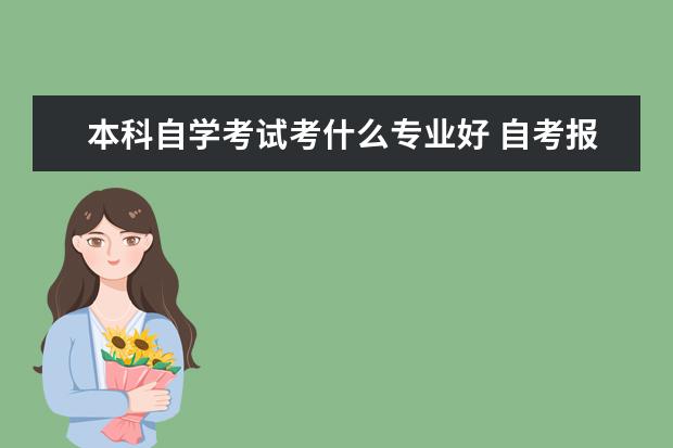 本科自学考试考什么专业好 自考报什么专业比较好?