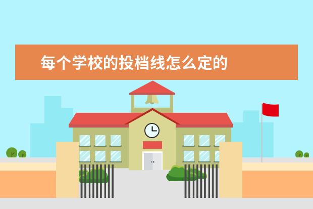 每个学校的投档线怎么定的 
  为什么投档线过了不代表被录取呢