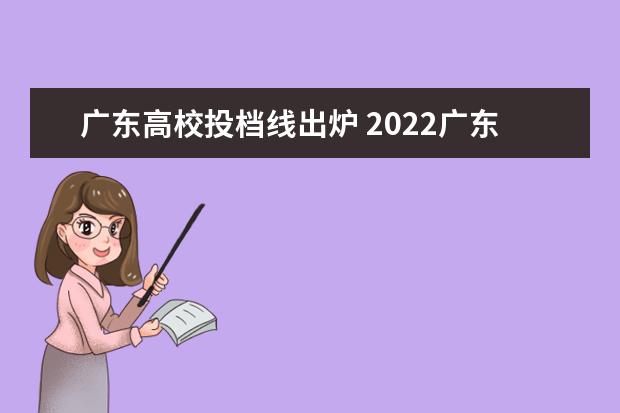 广东高校投档线出炉 2022广东高校投档线