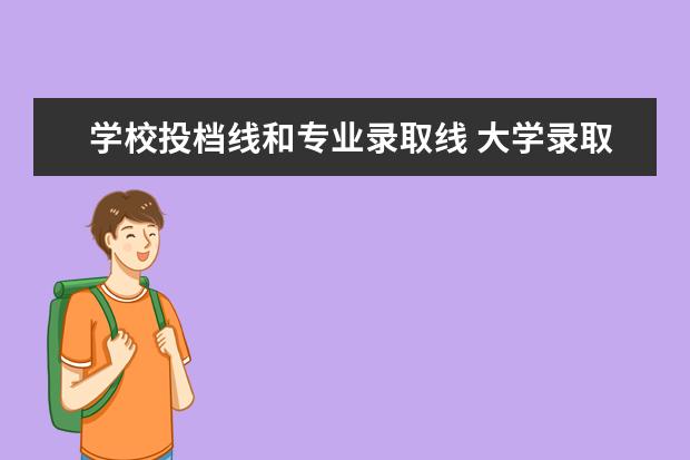 学校投档线和专业录取线 大学录取分数线与专业分数线是什么关系?只要达到了...