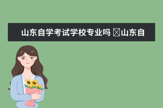 山东自学考试学校专业吗 山东自考属于全日制本科吗?